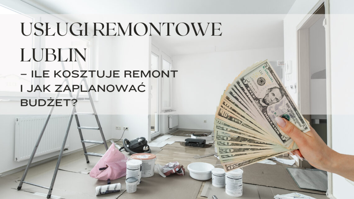Usługi remontowe Lublin – ile kosztuje remont i jak zaplanować budżet?